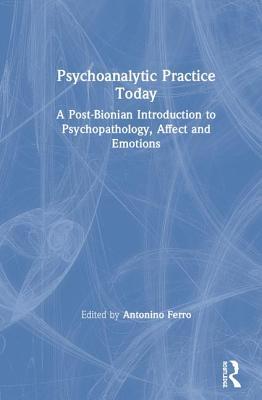 Download Psychoanalytic Practice Today: A Post-Bionian Introduction to Psychopathology, Affect and Emotions - Antonino Ferro | PDF