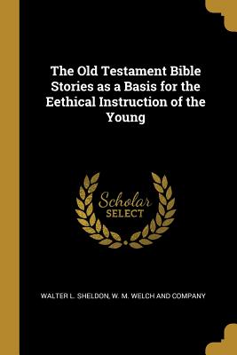 Download The Old Testament Bible Stories as a Basis for the Eethical Instruction of the Young - Walter L Sheldon file in PDF