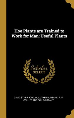 Read Online Hoe Plants Are Trained to Work for Man; Useful Plants - David Starr Jordan file in ePub