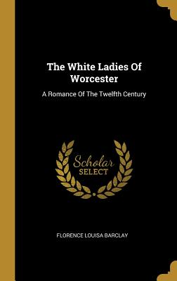 Read Online The White Ladies of Worcester: A Romance of the Twelfth Century - Florence Louisa Barclay file in ePub