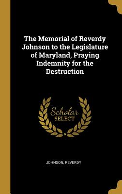 Download The Memorial of Reverdy Johnson to the Legislature of Maryland, Praying Indemnity for the Destruction - Johnson Reverdy file in ePub