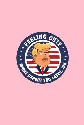 Read Feeling Cute Might Deport You Later IDK: Dot Grid Journal - Feeling Cute Might Deport You Later IDK Funny Trump Gift - Pink Dotted Diary, Planner, Gratitude, Writing, Travel, Goal, Bullet Notebook - 6x9 120 pages - Gcjournals Trump Journals file in PDF