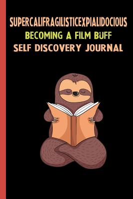 Read Online Supercalifragilisticexpialidocious Becoming A Film Buff Self Discovery Journal: My Life Goals and Lessons. A Guided Journey To Self Discovery with Sloth Help -  file in PDF