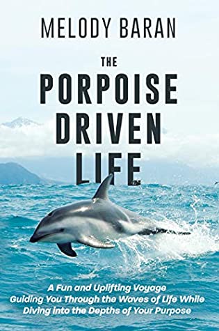Read Online The Porpoise Driven Life: A Fun and Uplifting Voyage Guiding You Through the Waves of Life While Diving into the Depths of Your Purpose - Melody Baran file in ePub