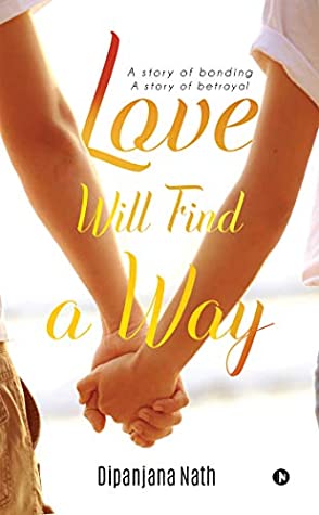 Read Online Love Will Find a Way : A story of bonding story of betrayal - Dipanjana Nath | ePub