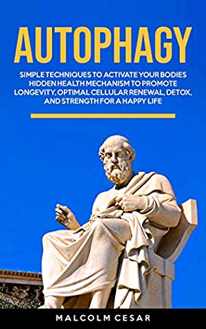Read Online Autophagy: Simple Techniques to Activate Your Bodies’ Hidden Health Mechanism to Promote Longevity, Optimal Cellular Renewal, Detox, and Strength for a Happy Life - Malcolm Cesar file in PDF
