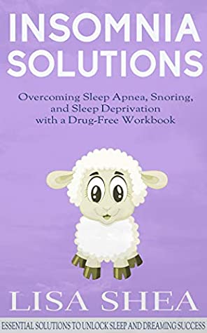 Read Insomnia Solutions - Overcoming Sleep Apnea, Snoring, and Sleep Deprivation with a Drug-Free Workbook (Essential Solutions to Unlock Sleep and Dreaming Success 6) - Lisa Shea file in PDF