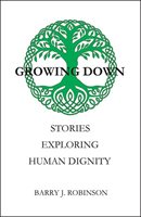 Full Download Growing Down: Stories Exploring Human Dignity - Barry J. Robinson | ePub