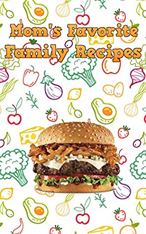 Read Online Mom's Favorite Family Recipes: Your Favorite Home Cooked Home Made Mom Meals Recipes Copies Directly From The Source To You! - Mommy Deerest file in PDF