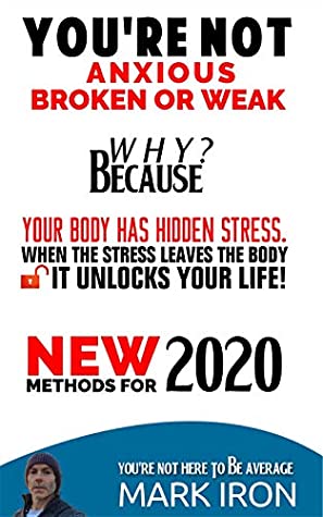 Read You're Not Anxious, Broken Or Weak.: Your Body Has Hidden Stress, And When The Stress Leaves The Body, It Unlocks Your Life. - Mark Iron | PDF