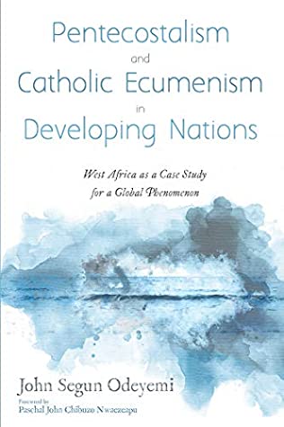 Read Online Pentecostalism and Catholic Ecumenism In Developing Nations: West Africa as a Case Study for a Global Phenomenon - John Segun Odeyemi | PDF